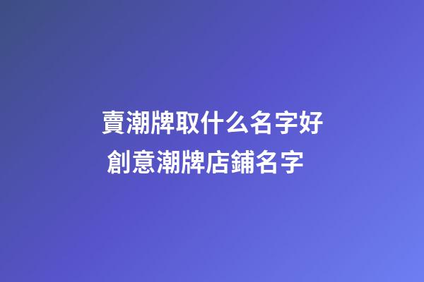 賣潮牌取什么名字好 創意潮牌店鋪名字-第1張-店鋪起名-玄機派